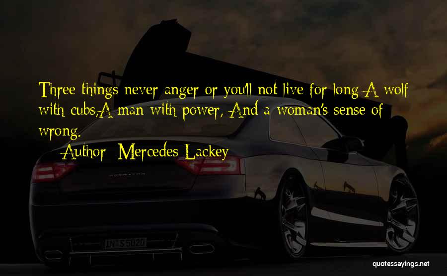 Mercedes Lackey Quotes: Three Things Never Anger Or You'll Not Live For Long;a Wolf With Cubs,a Man With Power, And A Woman's Sense