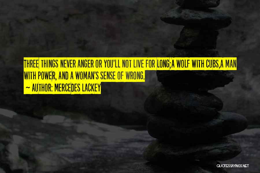 Mercedes Lackey Quotes: Three Things Never Anger Or You'll Not Live For Long;a Wolf With Cubs,a Man With Power, And A Woman's Sense