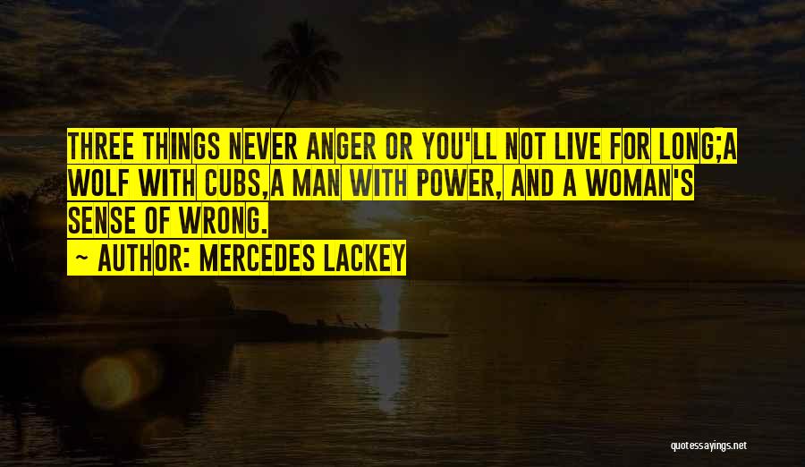 Mercedes Lackey Quotes: Three Things Never Anger Or You'll Not Live For Long;a Wolf With Cubs,a Man With Power, And A Woman's Sense