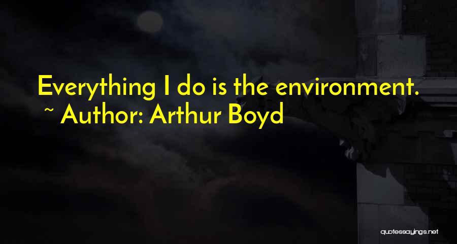 Arthur Boyd Quotes: Everything I Do Is The Environment.