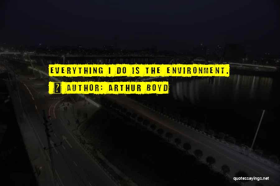 Arthur Boyd Quotes: Everything I Do Is The Environment.