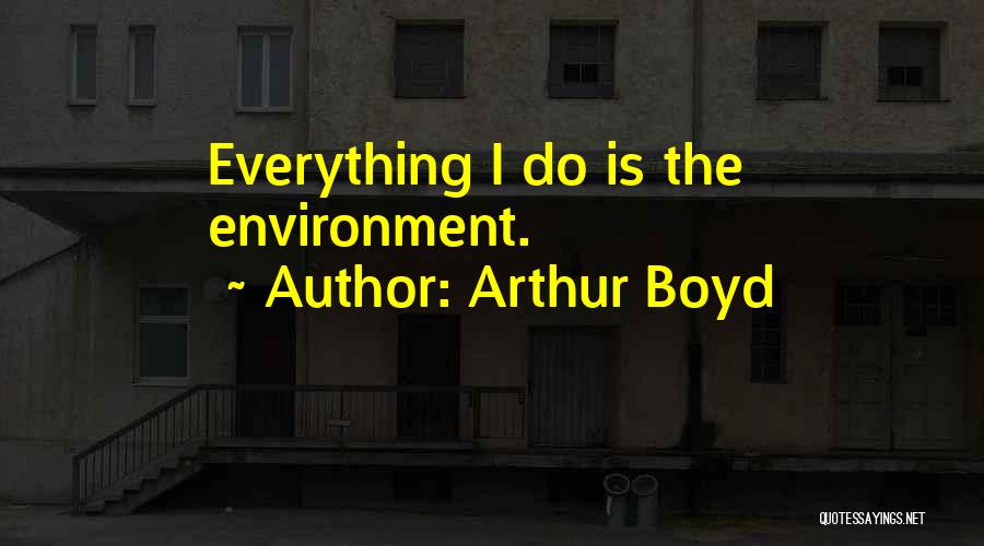 Arthur Boyd Quotes: Everything I Do Is The Environment.