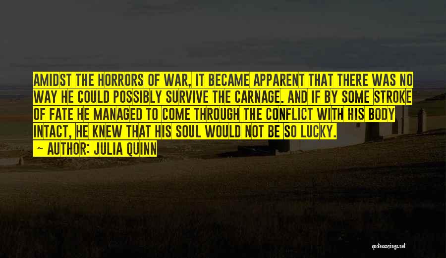 Julia Quinn Quotes: Amidst The Horrors Of War, It Became Apparent That There Was No Way He Could Possibly Survive The Carnage. And