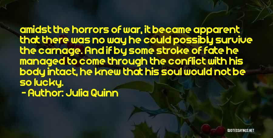 Julia Quinn Quotes: Amidst The Horrors Of War, It Became Apparent That There Was No Way He Could Possibly Survive The Carnage. And