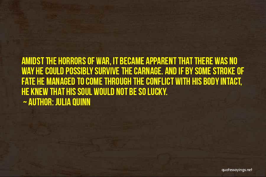 Julia Quinn Quotes: Amidst The Horrors Of War, It Became Apparent That There Was No Way He Could Possibly Survive The Carnage. And