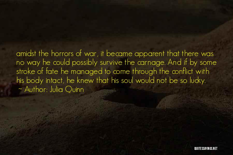 Julia Quinn Quotes: Amidst The Horrors Of War, It Became Apparent That There Was No Way He Could Possibly Survive The Carnage. And