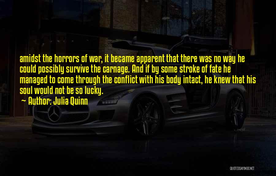 Julia Quinn Quotes: Amidst The Horrors Of War, It Became Apparent That There Was No Way He Could Possibly Survive The Carnage. And