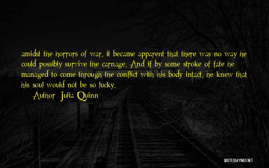 Julia Quinn Quotes: Amidst The Horrors Of War, It Became Apparent That There Was No Way He Could Possibly Survive The Carnage. And