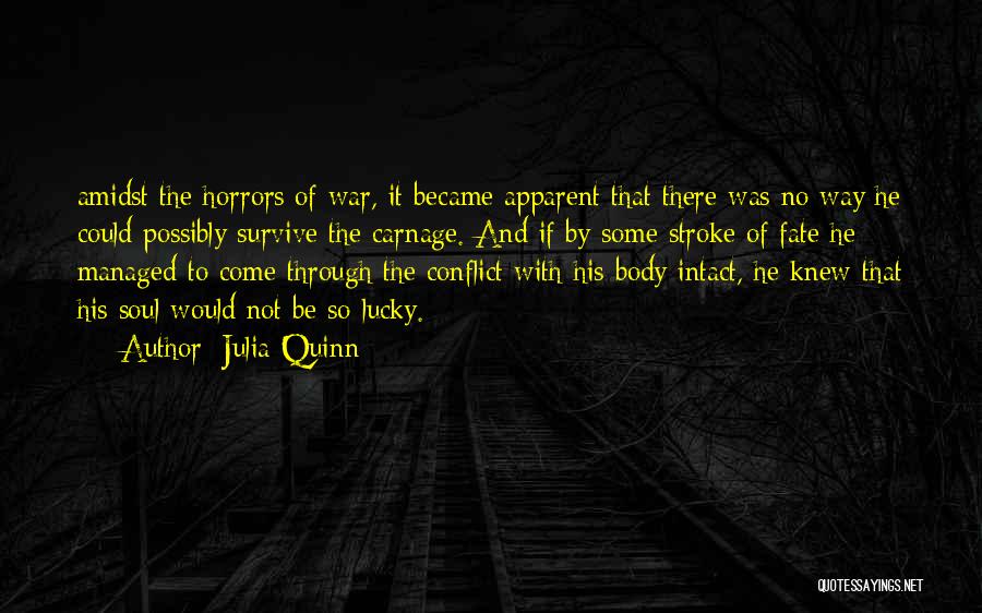 Julia Quinn Quotes: Amidst The Horrors Of War, It Became Apparent That There Was No Way He Could Possibly Survive The Carnage. And