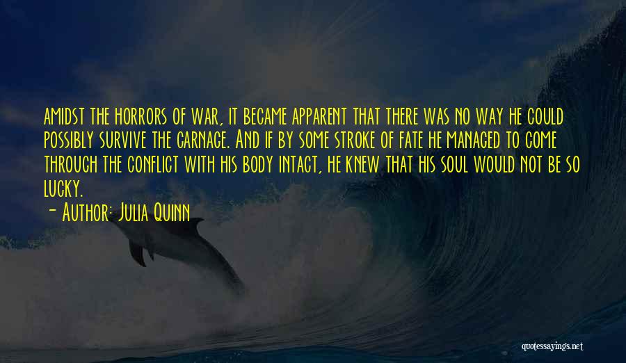 Julia Quinn Quotes: Amidst The Horrors Of War, It Became Apparent That There Was No Way He Could Possibly Survive The Carnage. And