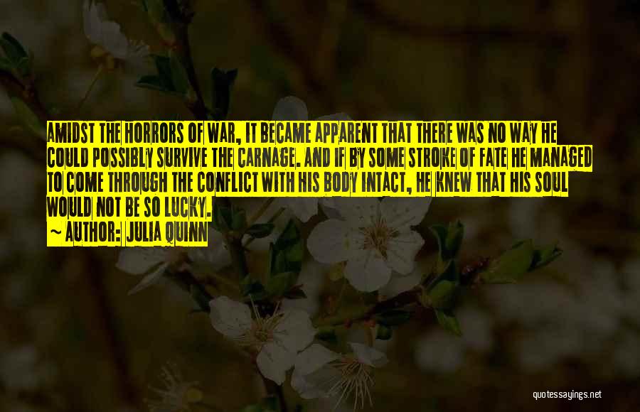 Julia Quinn Quotes: Amidst The Horrors Of War, It Became Apparent That There Was No Way He Could Possibly Survive The Carnage. And