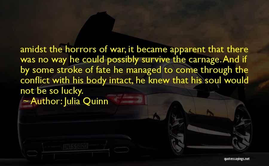 Julia Quinn Quotes: Amidst The Horrors Of War, It Became Apparent That There Was No Way He Could Possibly Survive The Carnage. And