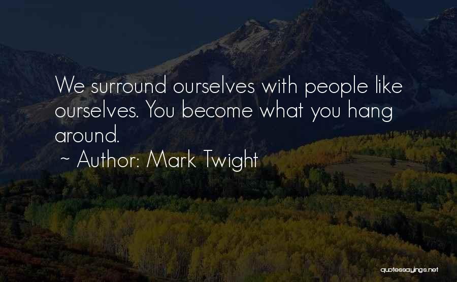 Mark Twight Quotes: We Surround Ourselves With People Like Ourselves. You Become What You Hang Around.