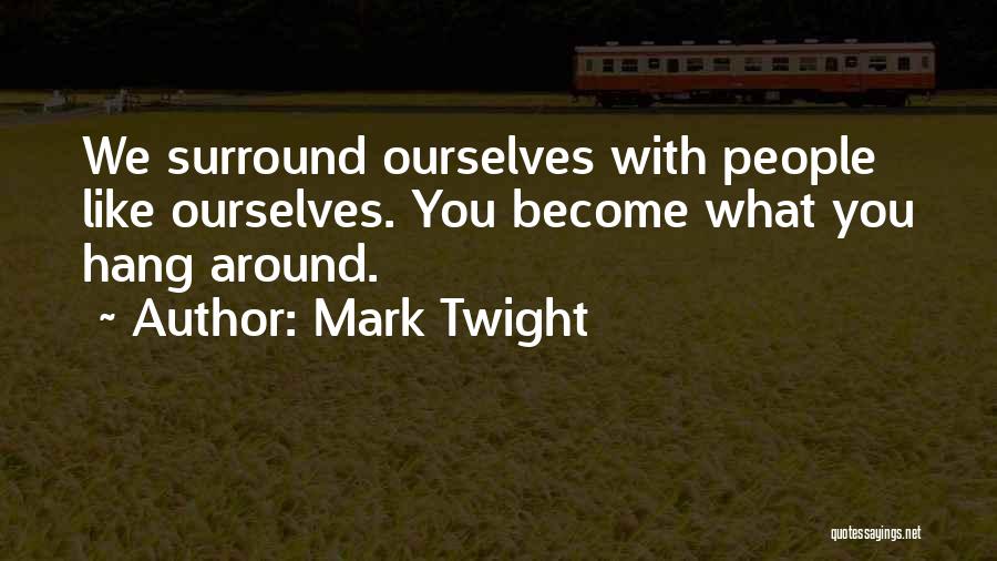 Mark Twight Quotes: We Surround Ourselves With People Like Ourselves. You Become What You Hang Around.