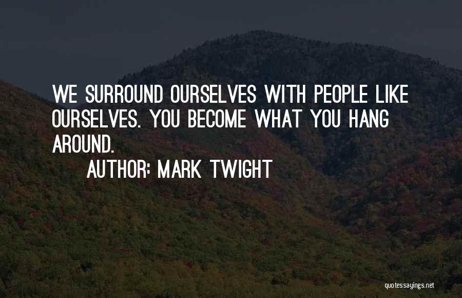 Mark Twight Quotes: We Surround Ourselves With People Like Ourselves. You Become What You Hang Around.