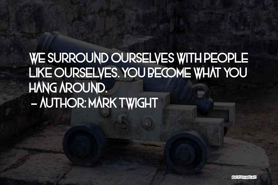 Mark Twight Quotes: We Surround Ourselves With People Like Ourselves. You Become What You Hang Around.