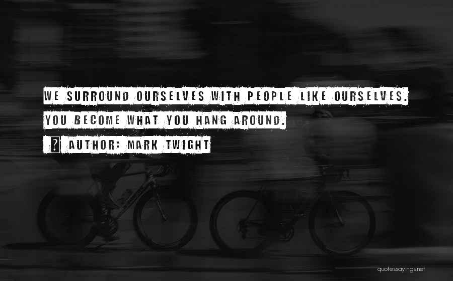 Mark Twight Quotes: We Surround Ourselves With People Like Ourselves. You Become What You Hang Around.