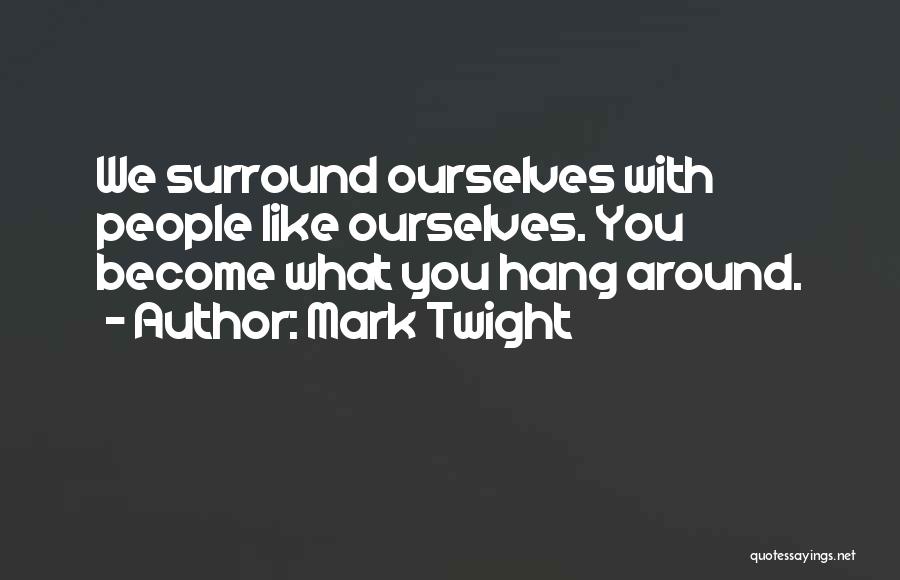 Mark Twight Quotes: We Surround Ourselves With People Like Ourselves. You Become What You Hang Around.