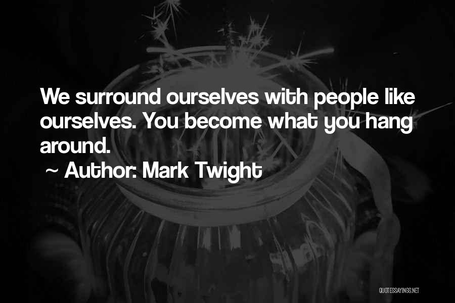 Mark Twight Quotes: We Surround Ourselves With People Like Ourselves. You Become What You Hang Around.