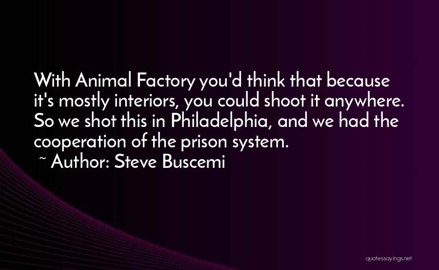 Steve Buscemi Quotes: With Animal Factory You'd Think That Because It's Mostly Interiors, You Could Shoot It Anywhere. So We Shot This In