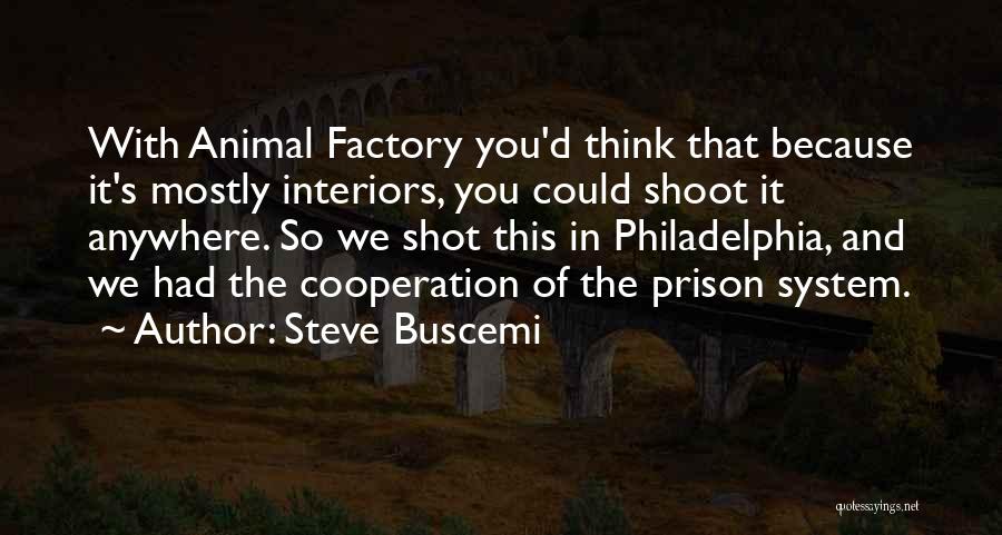 Steve Buscemi Quotes: With Animal Factory You'd Think That Because It's Mostly Interiors, You Could Shoot It Anywhere. So We Shot This In