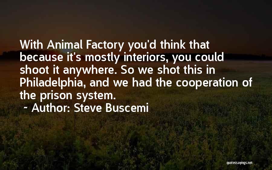 Steve Buscemi Quotes: With Animal Factory You'd Think That Because It's Mostly Interiors, You Could Shoot It Anywhere. So We Shot This In