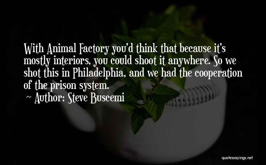 Steve Buscemi Quotes: With Animal Factory You'd Think That Because It's Mostly Interiors, You Could Shoot It Anywhere. So We Shot This In