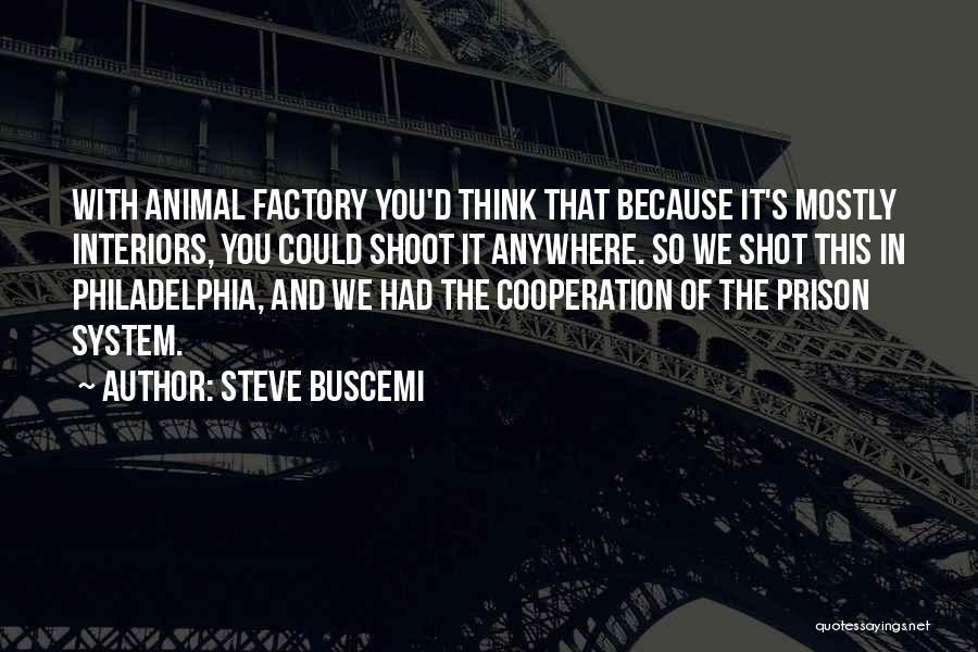 Steve Buscemi Quotes: With Animal Factory You'd Think That Because It's Mostly Interiors, You Could Shoot It Anywhere. So We Shot This In