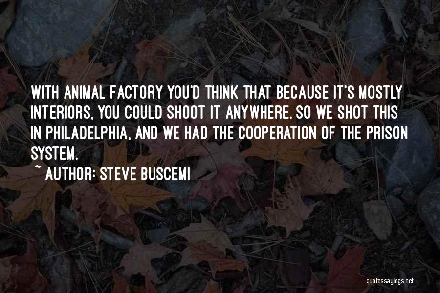 Steve Buscemi Quotes: With Animal Factory You'd Think That Because It's Mostly Interiors, You Could Shoot It Anywhere. So We Shot This In