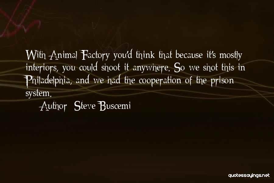 Steve Buscemi Quotes: With Animal Factory You'd Think That Because It's Mostly Interiors, You Could Shoot It Anywhere. So We Shot This In