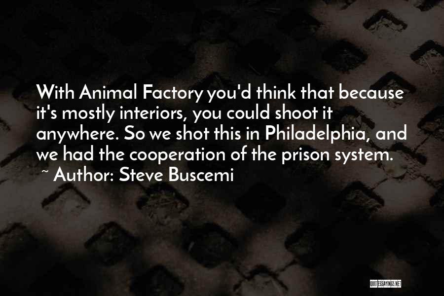 Steve Buscemi Quotes: With Animal Factory You'd Think That Because It's Mostly Interiors, You Could Shoot It Anywhere. So We Shot This In