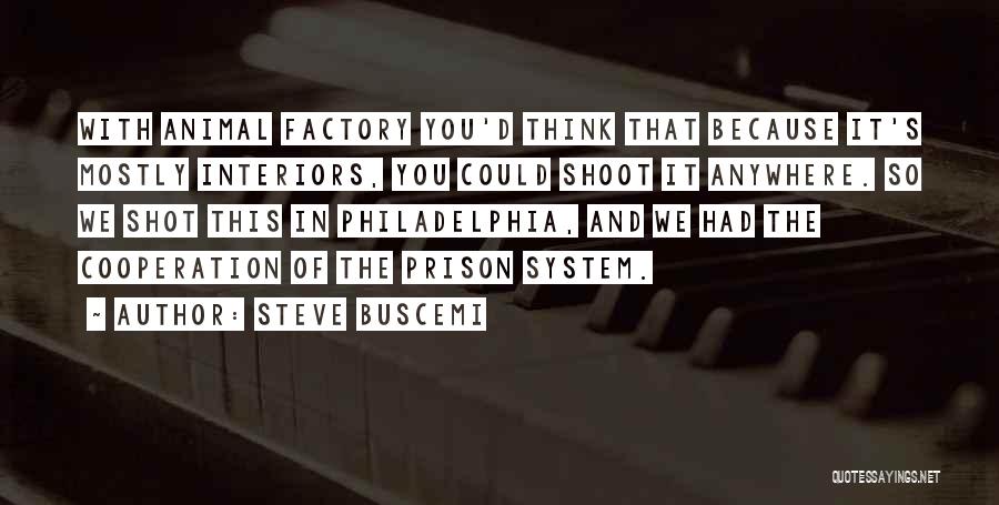 Steve Buscemi Quotes: With Animal Factory You'd Think That Because It's Mostly Interiors, You Could Shoot It Anywhere. So We Shot This In