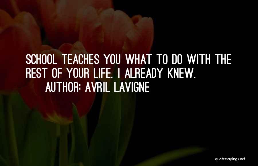 Avril Lavigne Quotes: School Teaches You What To Do With The Rest Of Your Life. I Already Knew.