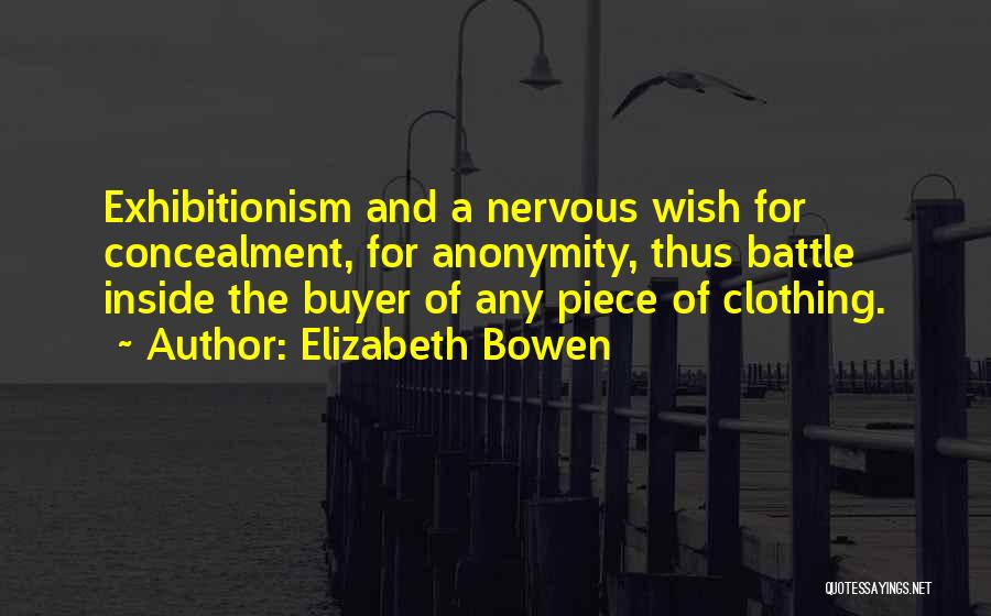 Elizabeth Bowen Quotes: Exhibitionism And A Nervous Wish For Concealment, For Anonymity, Thus Battle Inside The Buyer Of Any Piece Of Clothing.