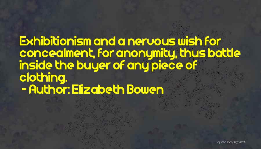 Elizabeth Bowen Quotes: Exhibitionism And A Nervous Wish For Concealment, For Anonymity, Thus Battle Inside The Buyer Of Any Piece Of Clothing.