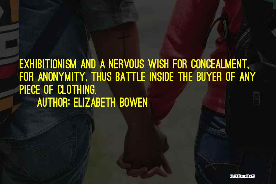 Elizabeth Bowen Quotes: Exhibitionism And A Nervous Wish For Concealment, For Anonymity, Thus Battle Inside The Buyer Of Any Piece Of Clothing.