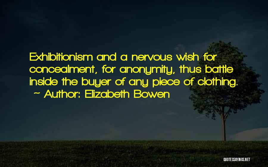 Elizabeth Bowen Quotes: Exhibitionism And A Nervous Wish For Concealment, For Anonymity, Thus Battle Inside The Buyer Of Any Piece Of Clothing.