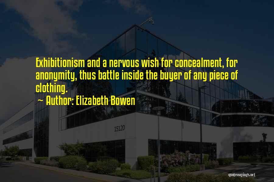 Elizabeth Bowen Quotes: Exhibitionism And A Nervous Wish For Concealment, For Anonymity, Thus Battle Inside The Buyer Of Any Piece Of Clothing.