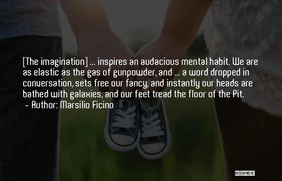 Marsilio Ficino Quotes: [the Imagination] ... Inspires An Audacious Mental Habit. We Are As Elastic As The Gas Of Gunpowder, And ... A