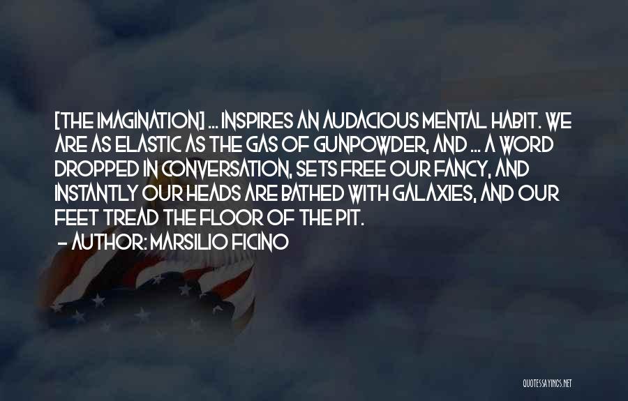 Marsilio Ficino Quotes: [the Imagination] ... Inspires An Audacious Mental Habit. We Are As Elastic As The Gas Of Gunpowder, And ... A