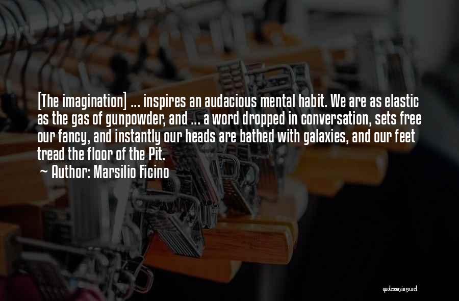 Marsilio Ficino Quotes: [the Imagination] ... Inspires An Audacious Mental Habit. We Are As Elastic As The Gas Of Gunpowder, And ... A