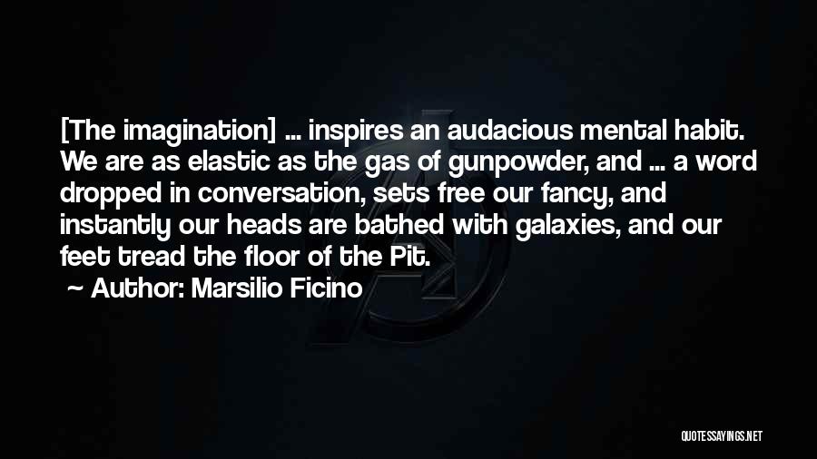 Marsilio Ficino Quotes: [the Imagination] ... Inspires An Audacious Mental Habit. We Are As Elastic As The Gas Of Gunpowder, And ... A