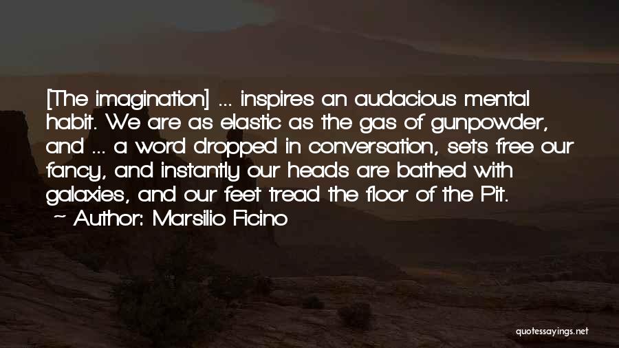 Marsilio Ficino Quotes: [the Imagination] ... Inspires An Audacious Mental Habit. We Are As Elastic As The Gas Of Gunpowder, And ... A