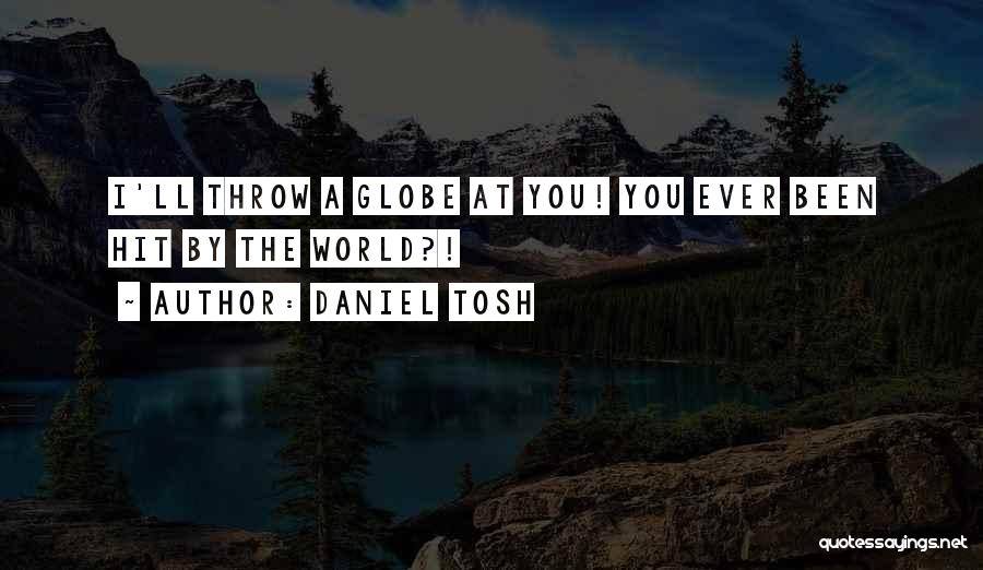 Daniel Tosh Quotes: I'll Throw A Globe At You! You Ever Been Hit By The World?!
