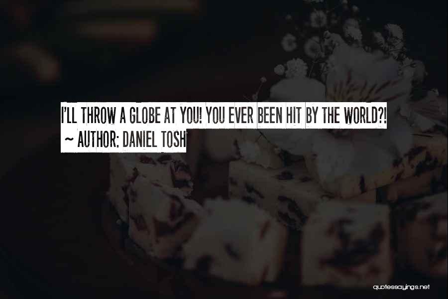 Daniel Tosh Quotes: I'll Throw A Globe At You! You Ever Been Hit By The World?!