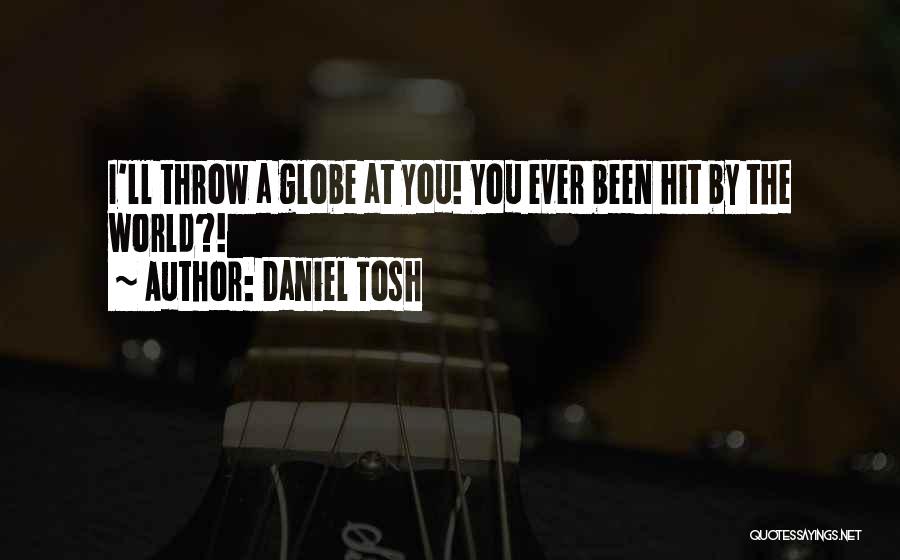 Daniel Tosh Quotes: I'll Throw A Globe At You! You Ever Been Hit By The World?!