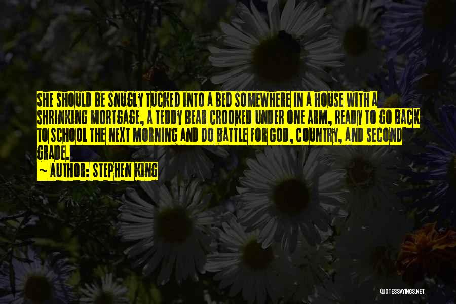 Stephen King Quotes: She Should Be Snugly Tucked Into A Bed Somewhere In A House With A Shrinking Mortgage, A Teddy Bear Crooked