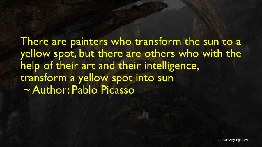 Pablo Picasso Quotes: There Are Painters Who Transform The Sun To A Yellow Spot, But There Are Others Who With The Help Of