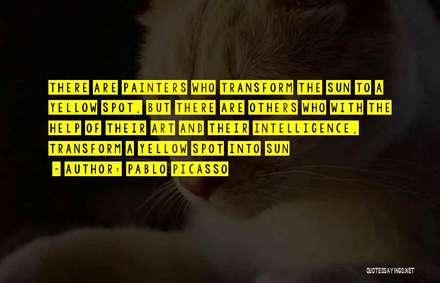 Pablo Picasso Quotes: There Are Painters Who Transform The Sun To A Yellow Spot, But There Are Others Who With The Help Of