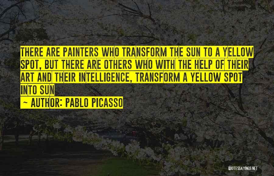 Pablo Picasso Quotes: There Are Painters Who Transform The Sun To A Yellow Spot, But There Are Others Who With The Help Of
